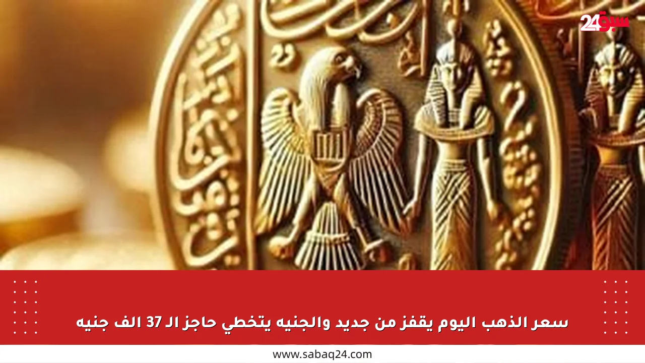 سعر الذهب اليوم يقفز من جديد والجنيه يتخطى حاجز الـ 37 ألف جنيه